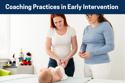 Title: Coaching Practices in Early Intervention. Two women interacting with a baby.